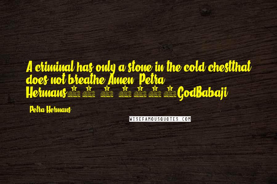 Petra Hermans Quotes: A criminal has only a stone in the cold chestthat does not breathe.Amen, Petra Hermans25-9-2016GodBabaji