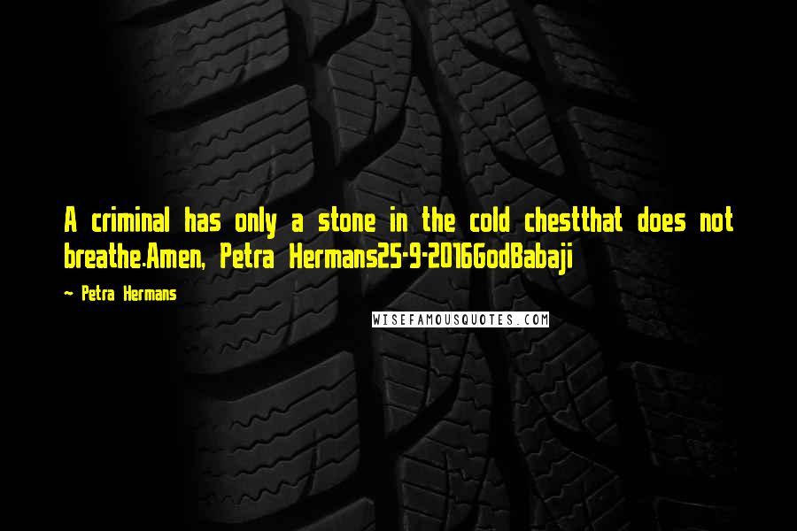 Petra Hermans Quotes: A criminal has only a stone in the cold chestthat does not breathe.Amen, Petra Hermans25-9-2016GodBabaji