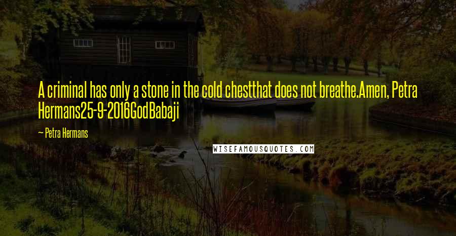 Petra Hermans Quotes: A criminal has only a stone in the cold chestthat does not breathe.Amen, Petra Hermans25-9-2016GodBabaji