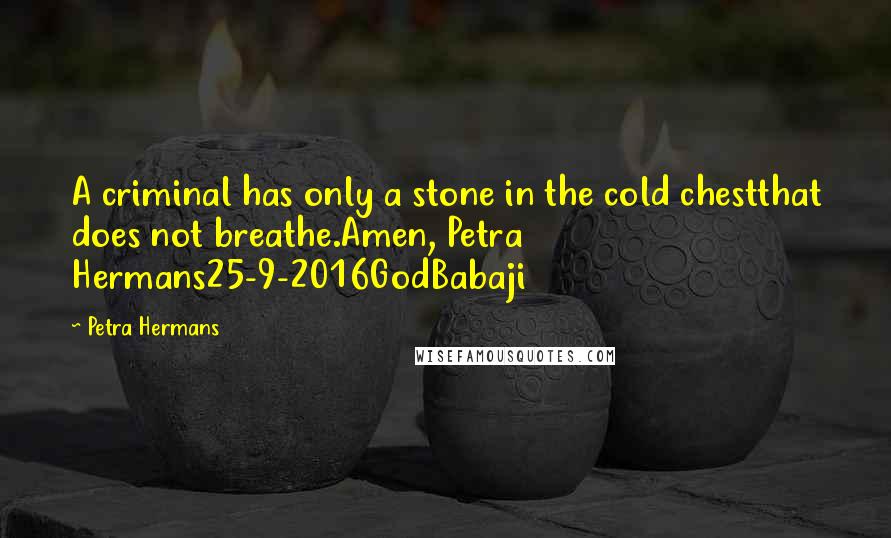 Petra Hermans Quotes: A criminal has only a stone in the cold chestthat does not breathe.Amen, Petra Hermans25-9-2016GodBabaji
