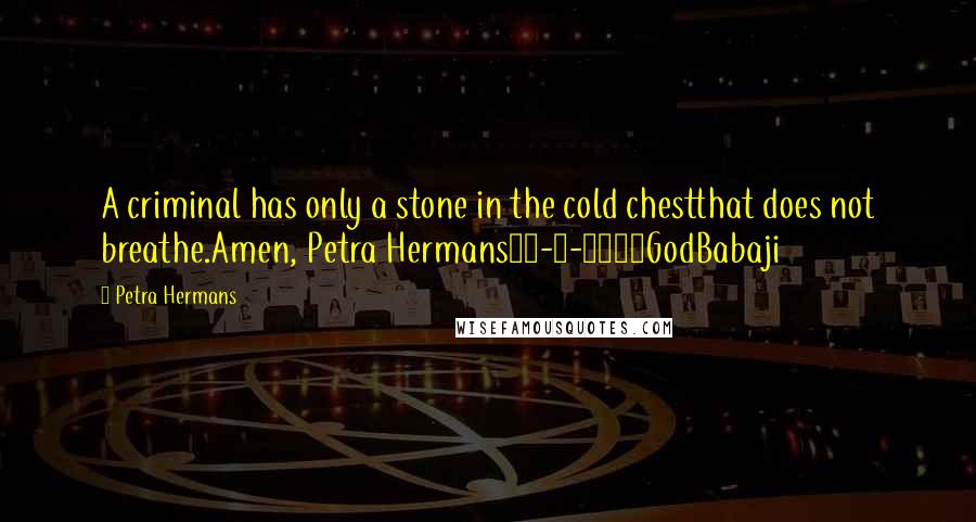 Petra Hermans Quotes: A criminal has only a stone in the cold chestthat does not breathe.Amen, Petra Hermans25-9-2016GodBabaji