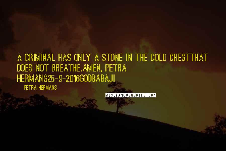 Petra Hermans Quotes: A criminal has only a stone in the cold chestthat does not breathe.Amen, Petra Hermans25-9-2016GodBabaji