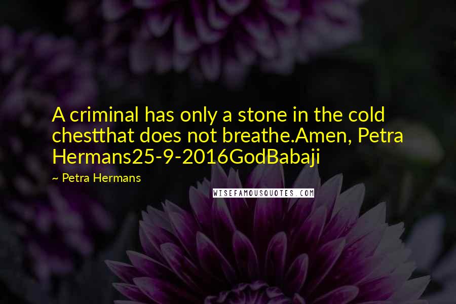 Petra Hermans Quotes: A criminal has only a stone in the cold chestthat does not breathe.Amen, Petra Hermans25-9-2016GodBabaji