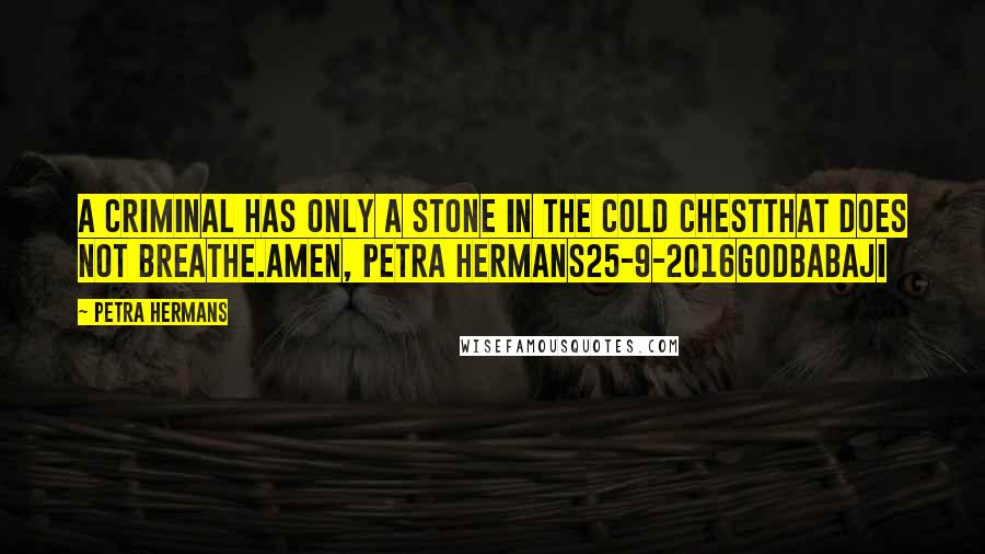 Petra Hermans Quotes: A criminal has only a stone in the cold chestthat does not breathe.Amen, Petra Hermans25-9-2016GodBabaji