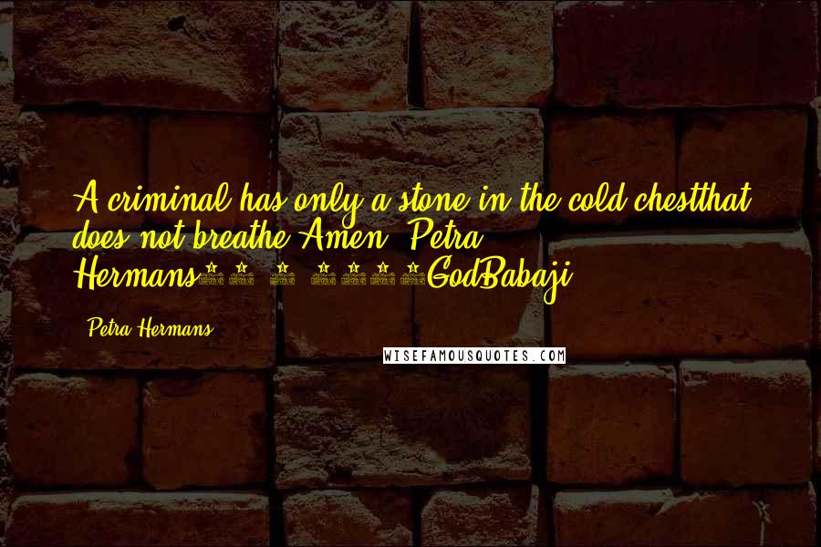 Petra Hermans Quotes: A criminal has only a stone in the cold chestthat does not breathe.Amen, Petra Hermans25-9-2016GodBabaji