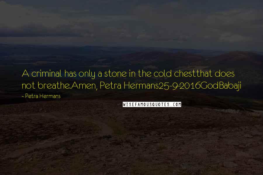 Petra Hermans Quotes: A criminal has only a stone in the cold chestthat does not breathe.Amen, Petra Hermans25-9-2016GodBabaji