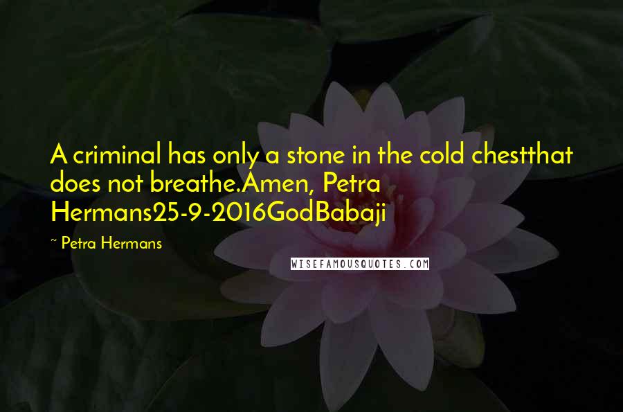Petra Hermans Quotes: A criminal has only a stone in the cold chestthat does not breathe.Amen, Petra Hermans25-9-2016GodBabaji