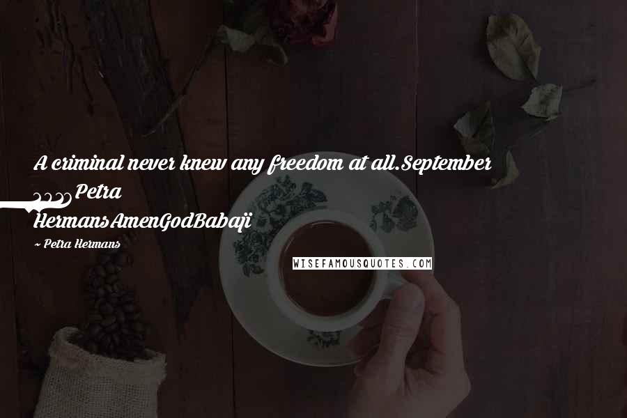 Petra Hermans Quotes: A criminal never knew any freedom at all.September 2016Petra HermansAmenGodBabaji