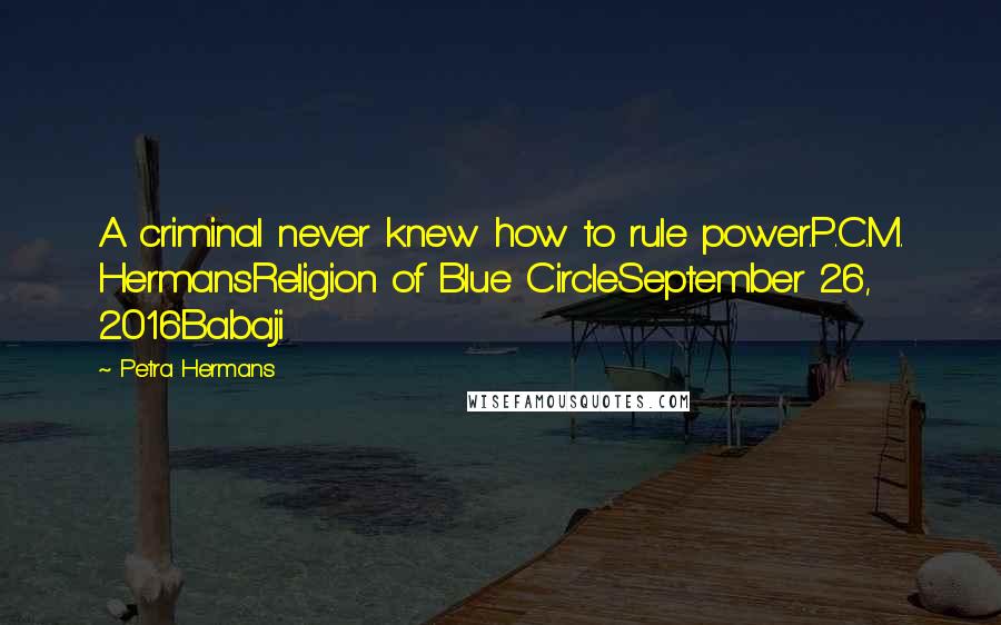 Petra Hermans Quotes: A criminal never knew how to rule power.P.C.M. HermansReligion of Blue CircleSeptember 26, 2016Babaji