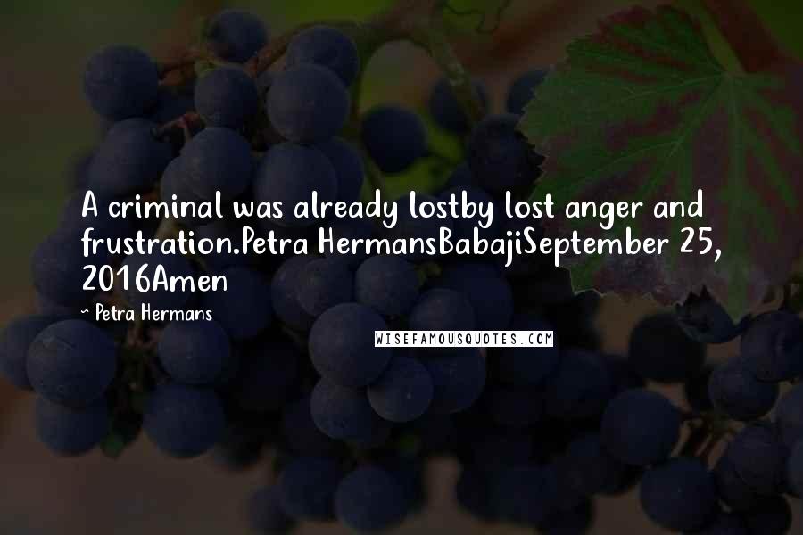 Petra Hermans Quotes: A criminal was already lostby lost anger and frustration.Petra HermansBabajiSeptember 25, 2016Amen