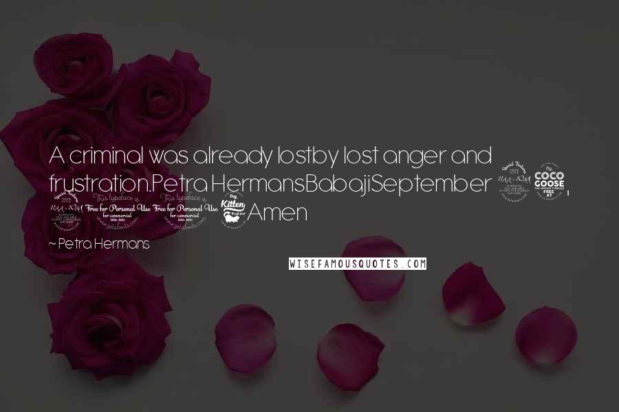 Petra Hermans Quotes: A criminal was already lostby lost anger and frustration.Petra HermansBabajiSeptember 25, 2016Amen