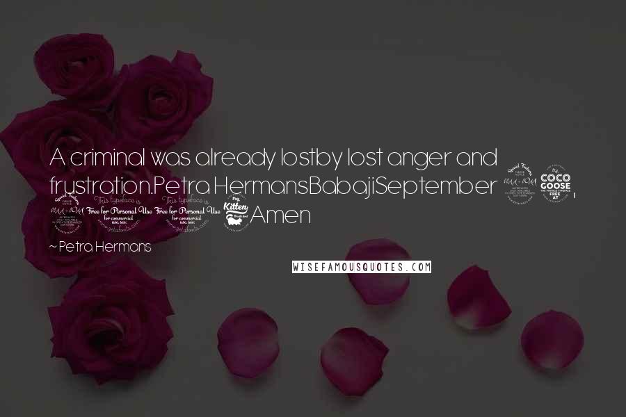 Petra Hermans Quotes: A criminal was already lostby lost anger and frustration.Petra HermansBabajiSeptember 25, 2016Amen