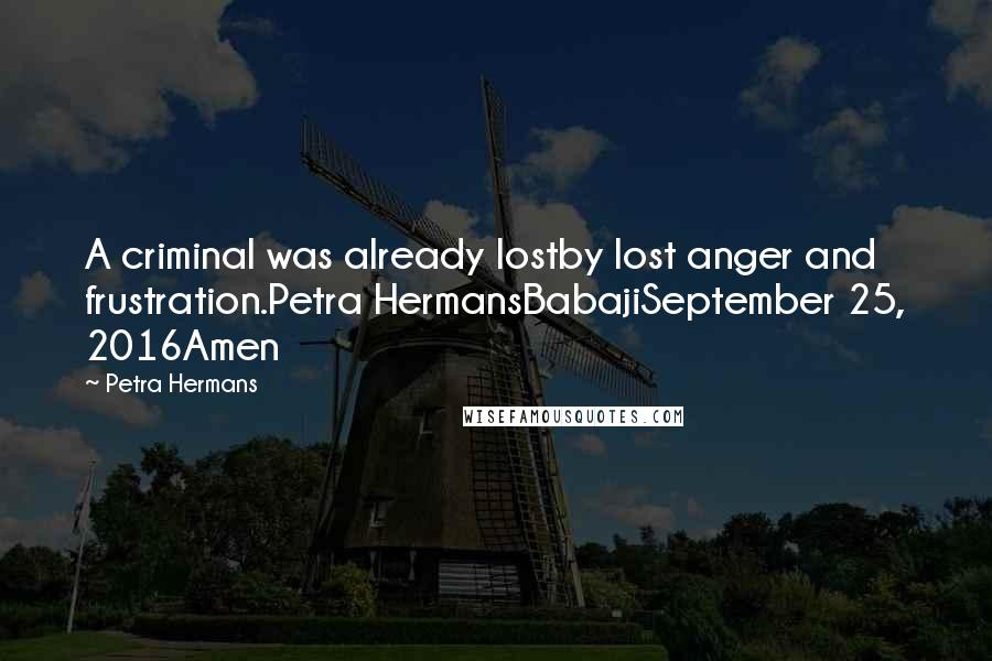 Petra Hermans Quotes: A criminal was already lostby lost anger and frustration.Petra HermansBabajiSeptember 25, 2016Amen