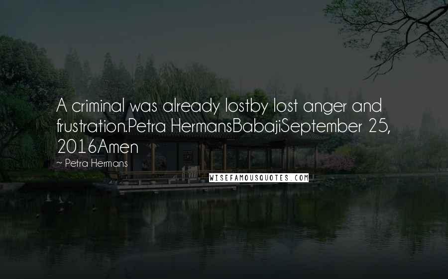 Petra Hermans Quotes: A criminal was already lostby lost anger and frustration.Petra HermansBabajiSeptember 25, 2016Amen