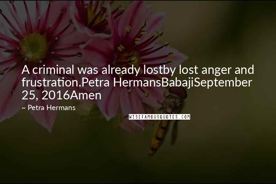 Petra Hermans Quotes: A criminal was already lostby lost anger and frustration.Petra HermansBabajiSeptember 25, 2016Amen