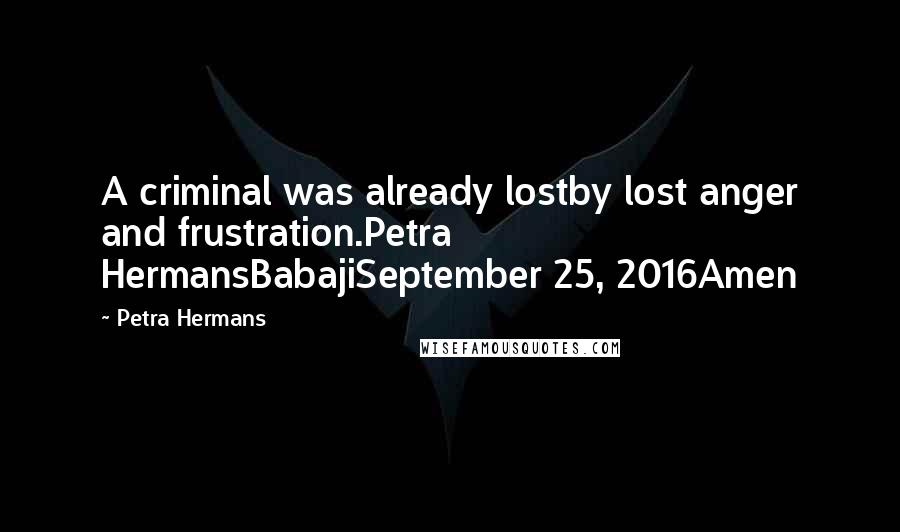 Petra Hermans Quotes: A criminal was already lostby lost anger and frustration.Petra HermansBabajiSeptember 25, 2016Amen