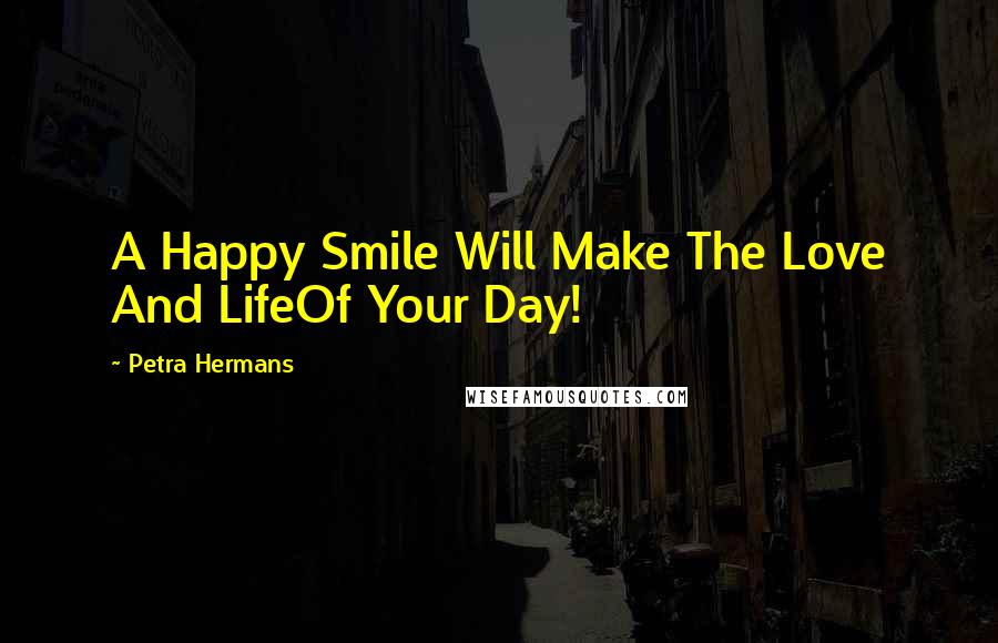 Petra Hermans Quotes: A Happy Smile Will Make The Love And LifeOf Your Day!