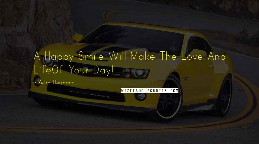 Petra Hermans Quotes: A Happy Smile Will Make The Love And LifeOf Your Day!