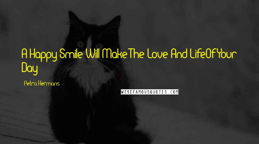Petra Hermans Quotes: A Happy Smile Will Make The Love And LifeOf Your Day!