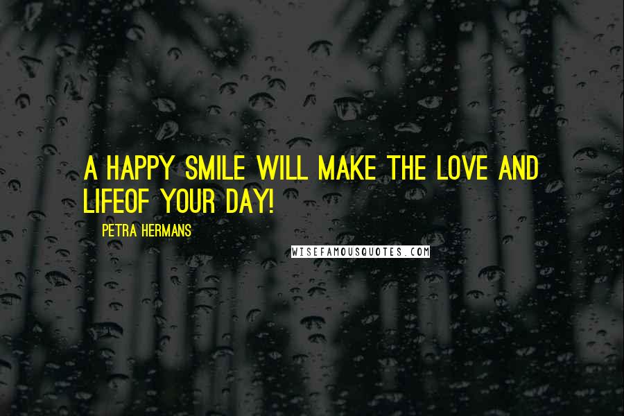 Petra Hermans Quotes: A Happy Smile Will Make The Love And LifeOf Your Day!