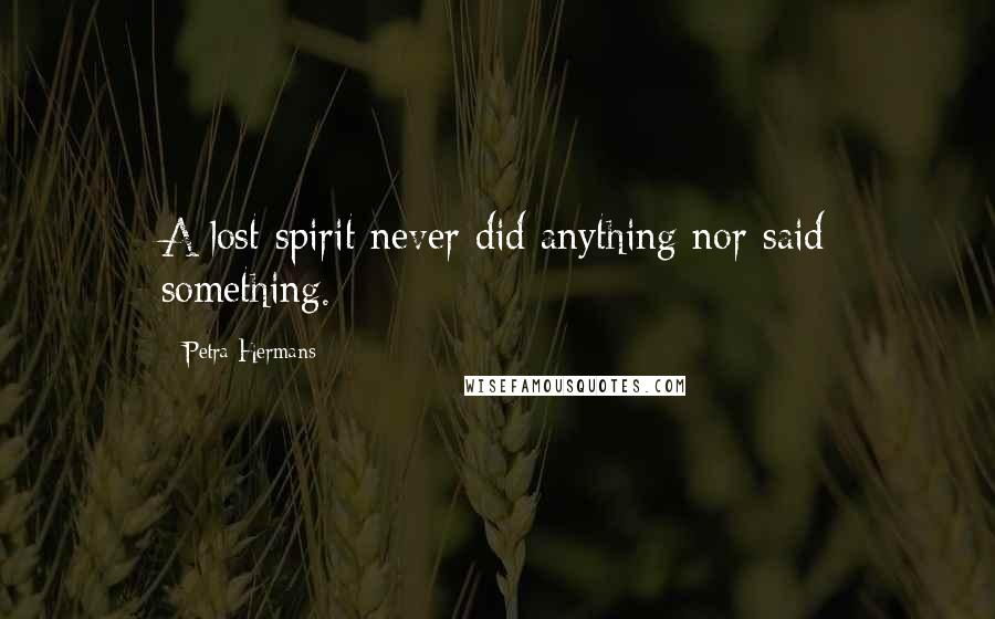 Petra Hermans Quotes: A lost spirit never did anything nor said something.