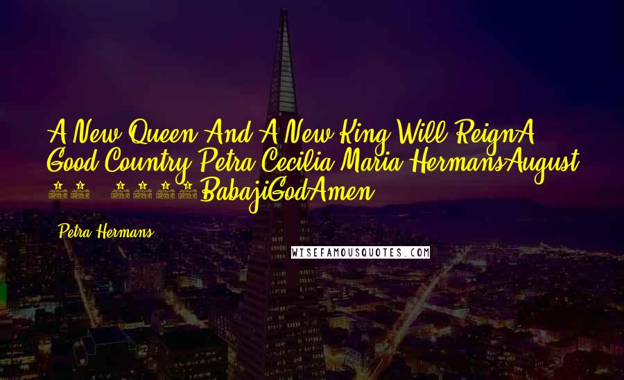 Petra Hermans Quotes: A New Queen And A New King Will ReignA Good Country,Petra Cecilia Maria HermansAugust 16, 2016BabajiGodAmen