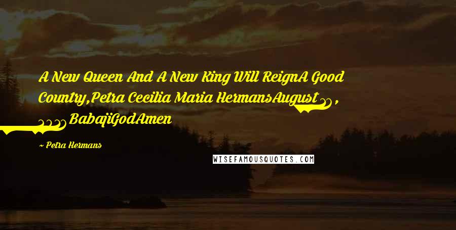 Petra Hermans Quotes: A New Queen And A New King Will ReignA Good Country,Petra Cecilia Maria HermansAugust 16, 2016BabajiGodAmen