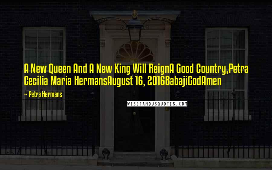 Petra Hermans Quotes: A New Queen And A New King Will ReignA Good Country,Petra Cecilia Maria HermansAugust 16, 2016BabajiGodAmen