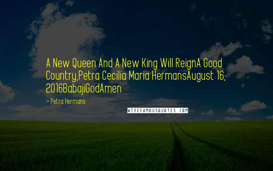 Petra Hermans Quotes: A New Queen And A New King Will ReignA Good Country,Petra Cecilia Maria HermansAugust 16, 2016BabajiGodAmen