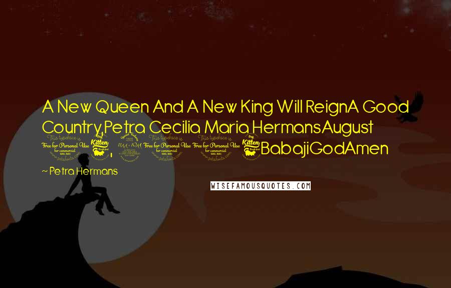 Petra Hermans Quotes: A New Queen And A New King Will ReignA Good Country,Petra Cecilia Maria HermansAugust 16, 2016BabajiGodAmen