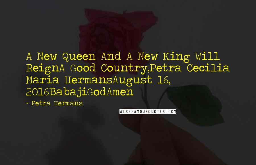 Petra Hermans Quotes: A New Queen And A New King Will ReignA Good Country,Petra Cecilia Maria HermansAugust 16, 2016BabajiGodAmen