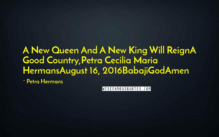 Petra Hermans Quotes: A New Queen And A New King Will ReignA Good Country,Petra Cecilia Maria HermansAugust 16, 2016BabajiGodAmen