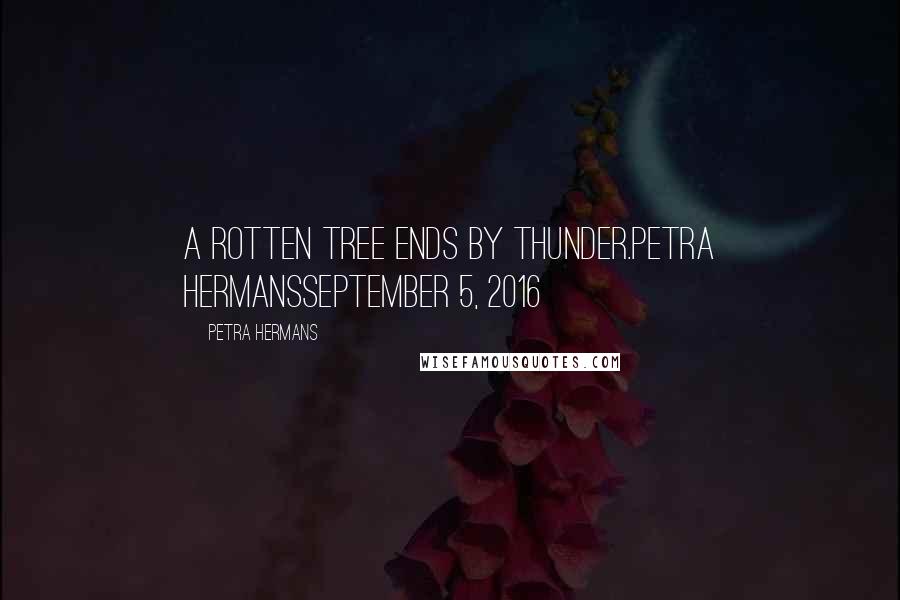 Petra Hermans Quotes: A rotten tree ends by thunder.Petra HermansSeptember 5, 2016