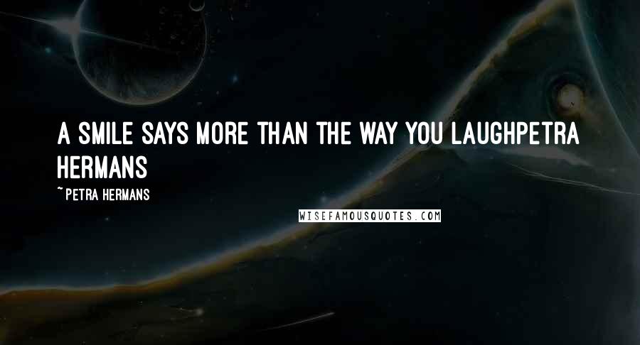 Petra Hermans Quotes: A smile says more than the way you laughPetra Hermans