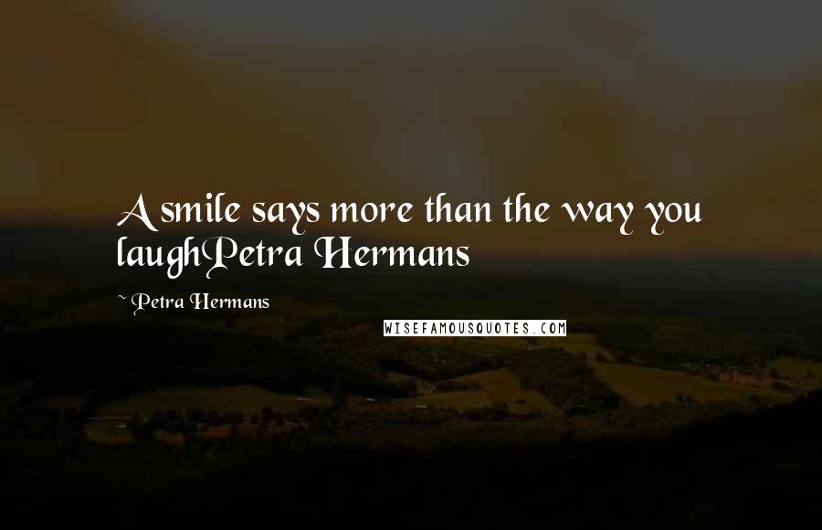 Petra Hermans Quotes: A smile says more than the way you laughPetra Hermans