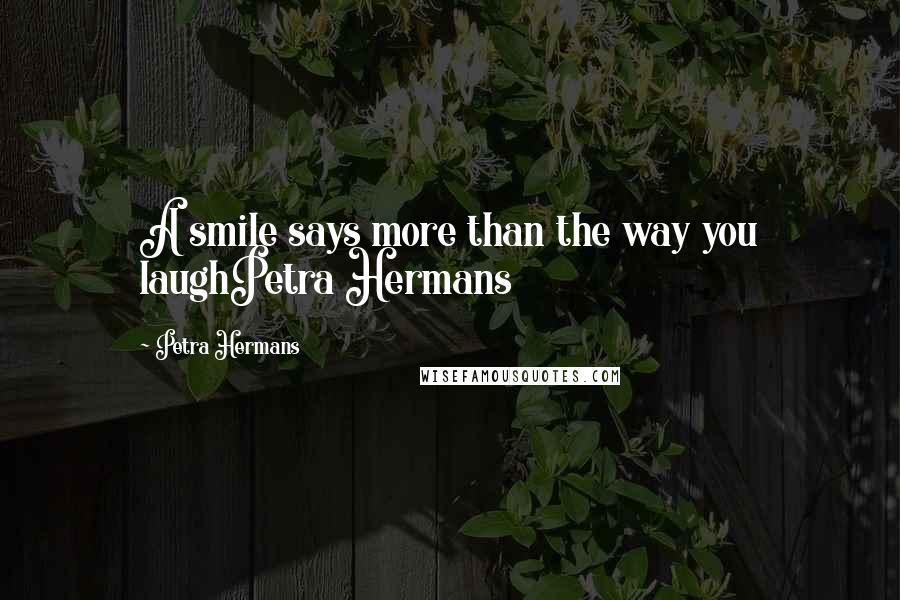 Petra Hermans Quotes: A smile says more than the way you laughPetra Hermans