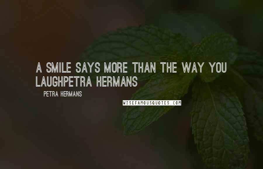Petra Hermans Quotes: A smile says more than the way you laughPetra Hermans