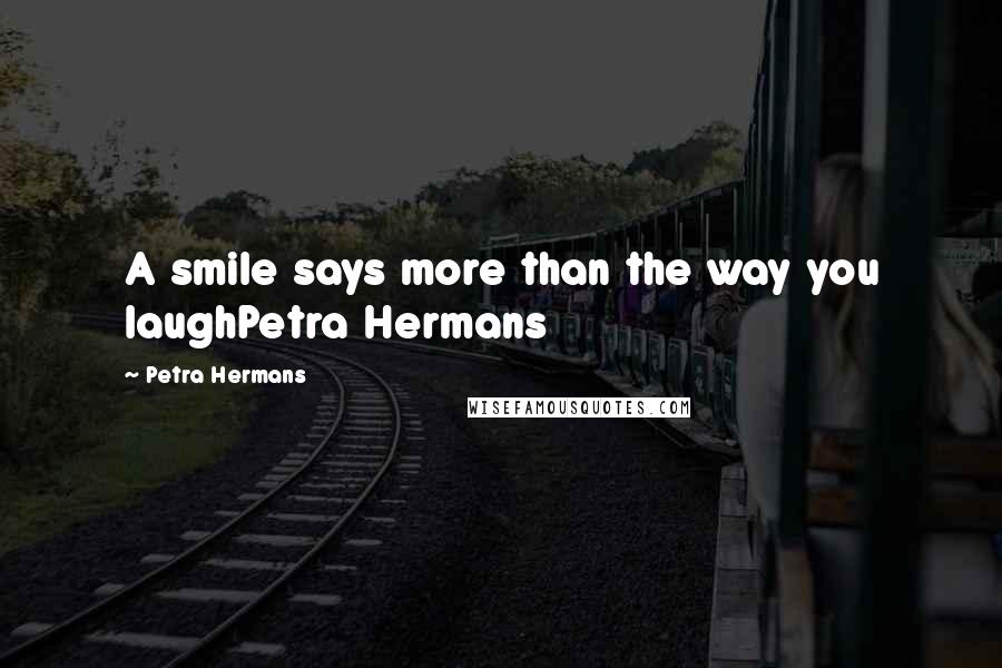 Petra Hermans Quotes: A smile says more than the way you laughPetra Hermans