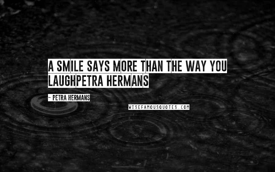 Petra Hermans Quotes: A smile says more than the way you laughPetra Hermans