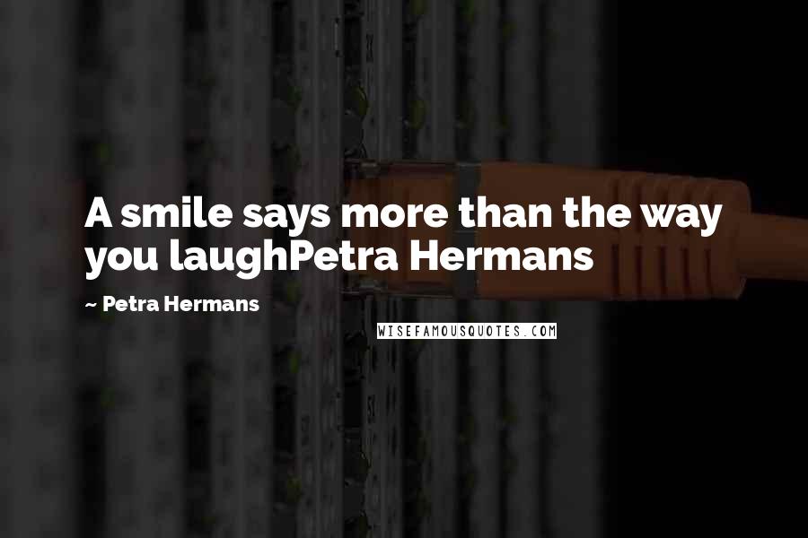 Petra Hermans Quotes: A smile says more than the way you laughPetra Hermans