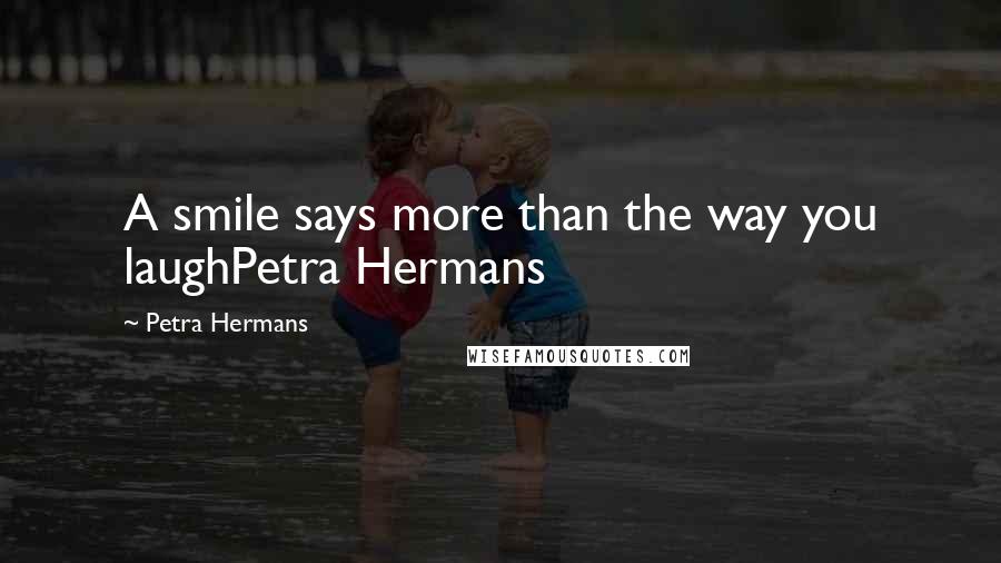 Petra Hermans Quotes: A smile says more than the way you laughPetra Hermans