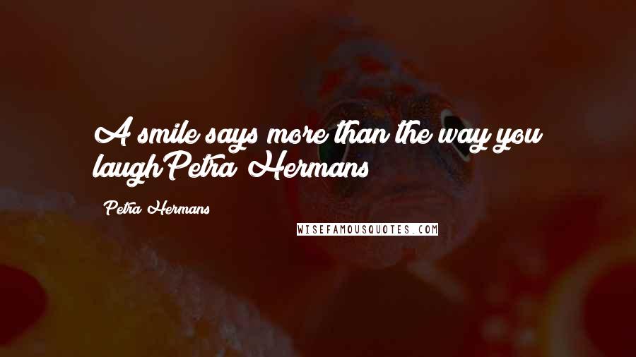 Petra Hermans Quotes: A smile says more than the way you laughPetra Hermans