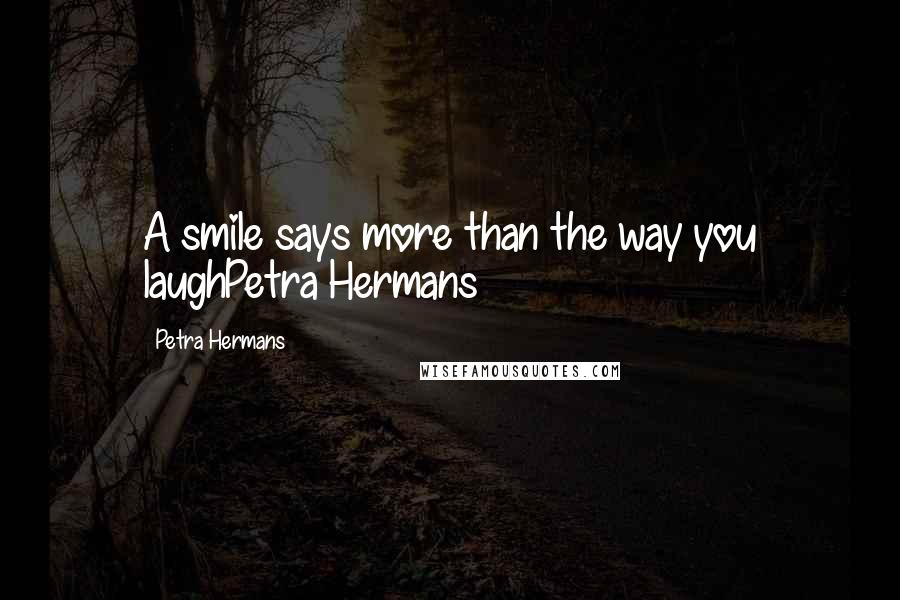 Petra Hermans Quotes: A smile says more than the way you laughPetra Hermans