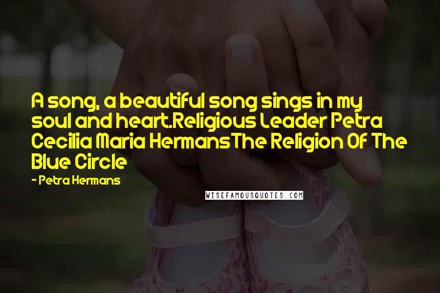 Petra Hermans Quotes: A song, a beautiful song sings in my soul and heart.Religious Leader Petra Cecilia Maria HermansThe Religion Of The Blue Circle