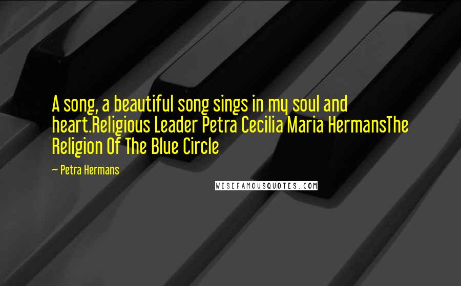 Petra Hermans Quotes: A song, a beautiful song sings in my soul and heart.Religious Leader Petra Cecilia Maria HermansThe Religion Of The Blue Circle