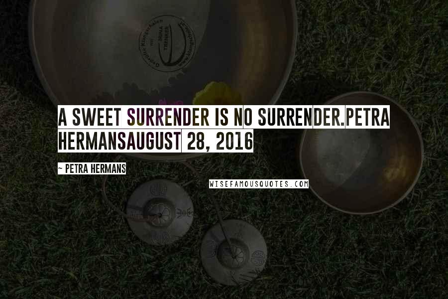 Petra Hermans Quotes: A Sweet Surrender Is No Surrender.Petra HermansAugust 28, 2016