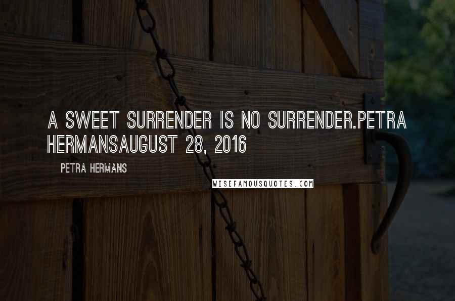 Petra Hermans Quotes: A Sweet Surrender Is No Surrender.Petra HermansAugust 28, 2016
