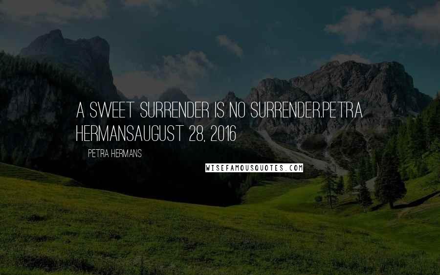 Petra Hermans Quotes: A Sweet Surrender Is No Surrender.Petra HermansAugust 28, 2016