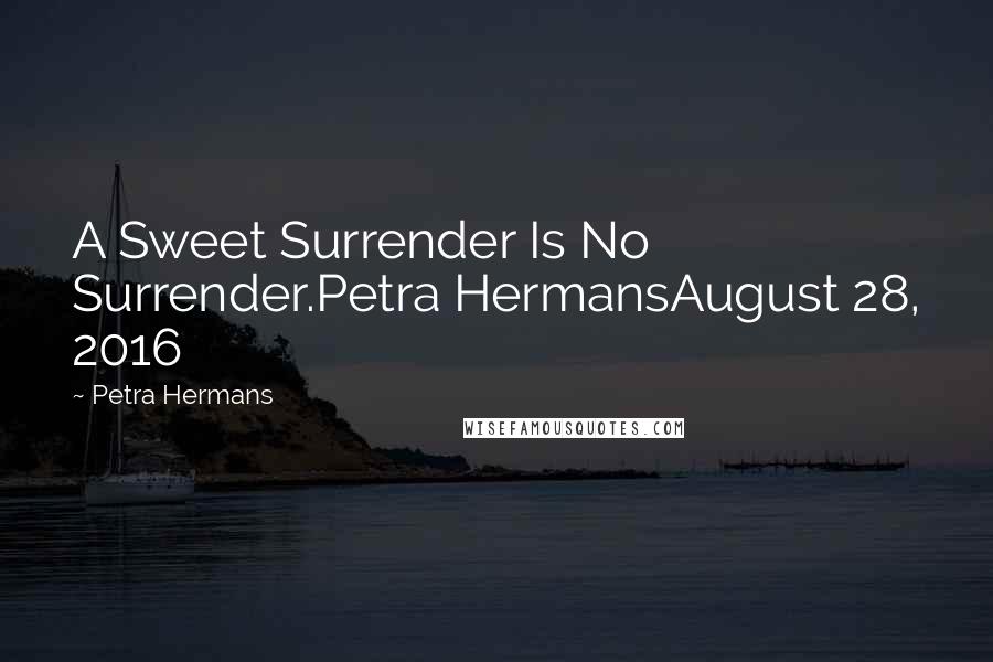 Petra Hermans Quotes: A Sweet Surrender Is No Surrender.Petra HermansAugust 28, 2016
