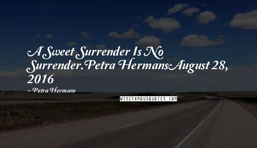 Petra Hermans Quotes: A Sweet Surrender Is No Surrender.Petra HermansAugust 28, 2016